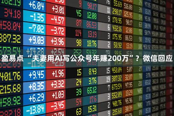 盈易点 “夫妻用AI写公众号年赚200万”?微信回应