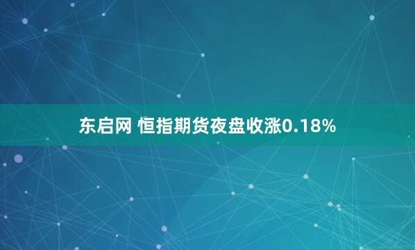 东启网 恒指期货夜盘收涨0.18%