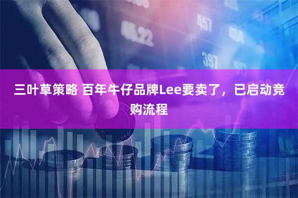 三叶草策略 百年牛仔品牌Lee要卖了，已启动竞购流程