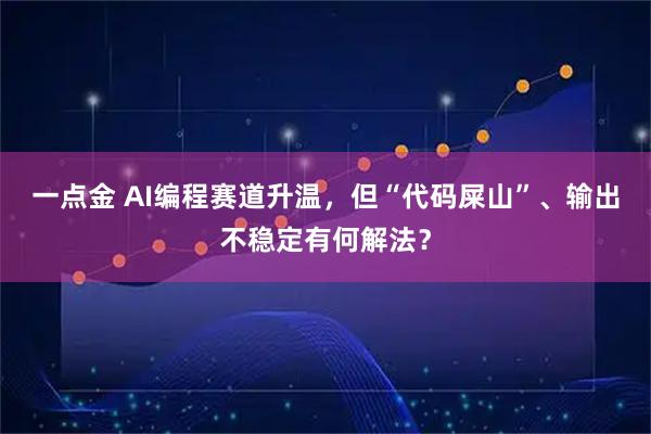 一点金 AI编程赛道升温，但“代码屎山”、输出不稳定有何解法？