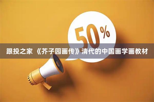 跟投之家 《芥子园画传》清代的中国画学画教材