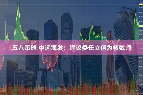 五八策略 中远海发：建议委任立信为核数师