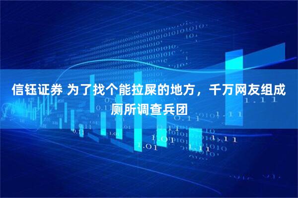 信钰证券 为了找个能拉屎的地方，千万网友组成厕所调查兵团