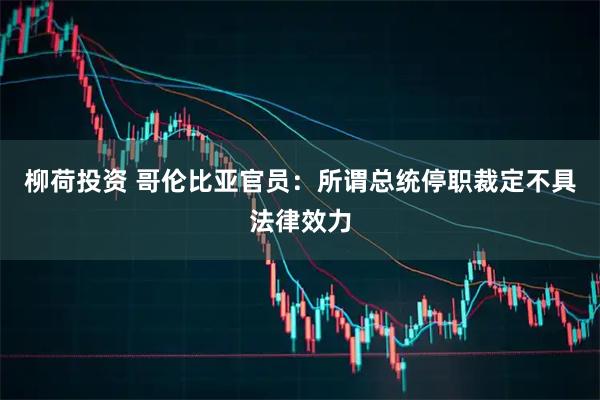 柳荷投资 哥伦比亚官员：所谓总统停职裁定不具法律效力